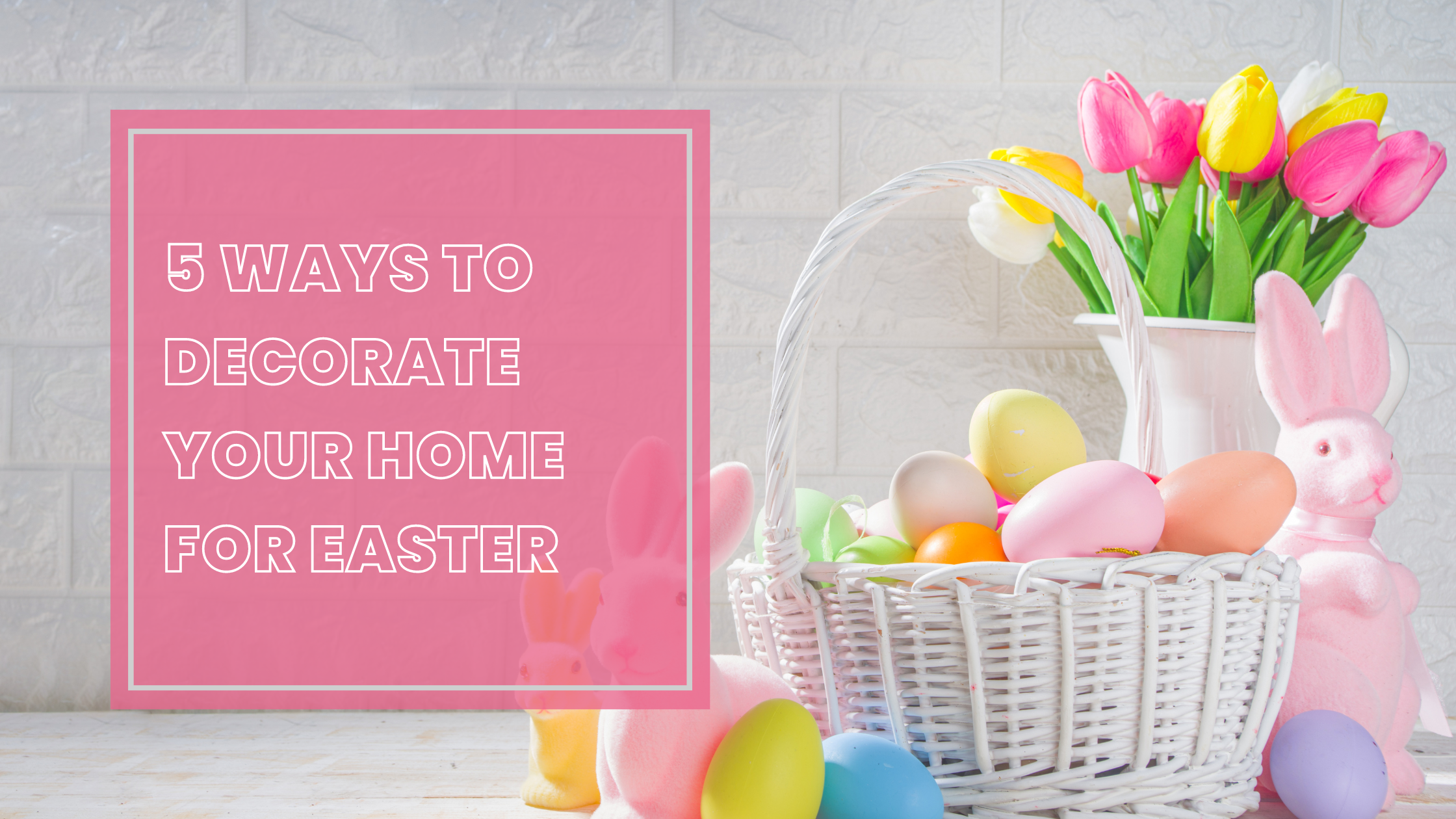 5 WAYS TO DECORATE YOUR HOME FOR EASTER