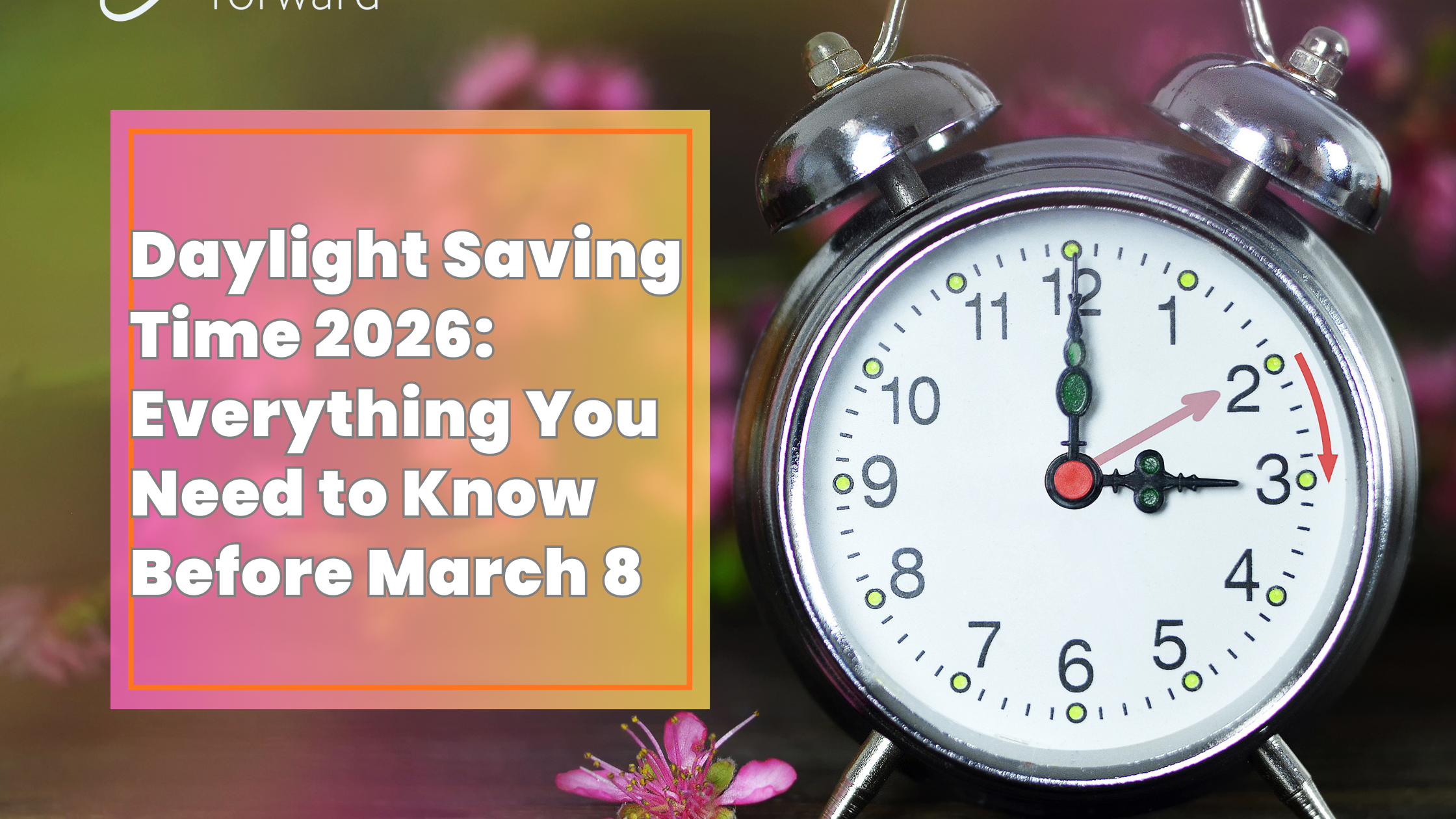 Daylight Saving Time 2026: Everything You Need to Know Before March 8