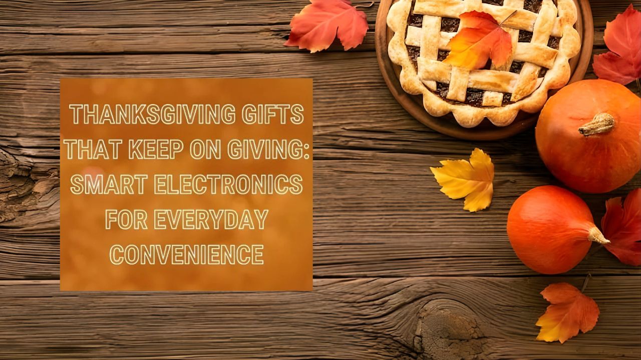 Thanksgiving Gifts That Keep on Giving: Smart Electronics for Everyday Convenience
